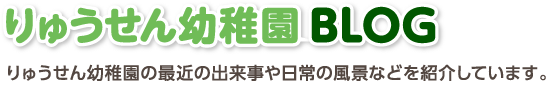 りゅうせん幼稚園ブログ　りゅうせん幼稚園の最近の出来事や日常の風景などを紹介しています。